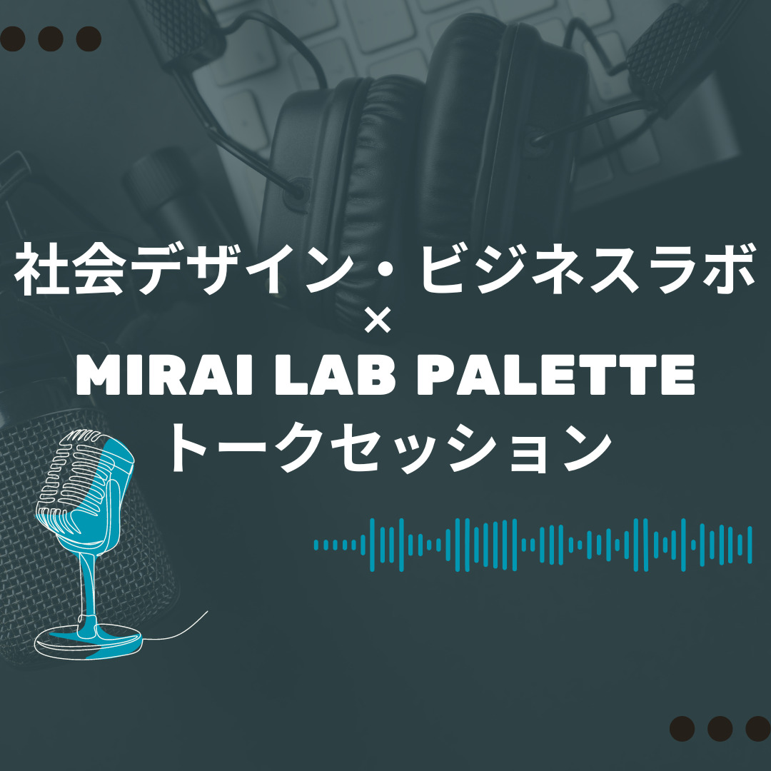 社会デザイン・ビジネスラボ × MIRAI LAB PALETTE トークセッション